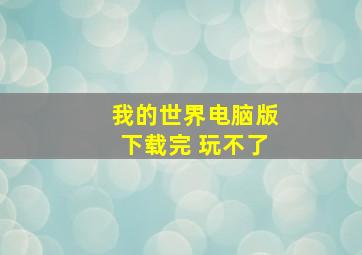 我的世界电脑版下载完 玩不了